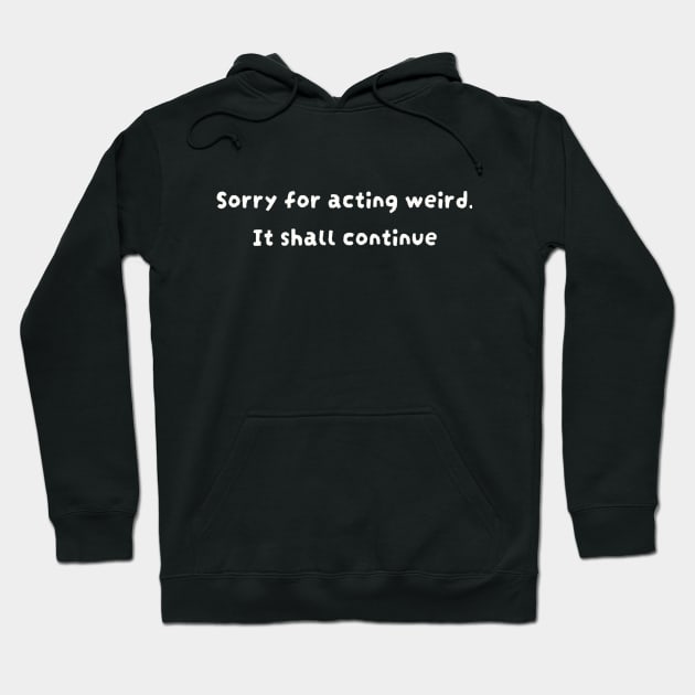 Sorry for acting weird. It shall continue Hoodie by TeeGeek Boutique